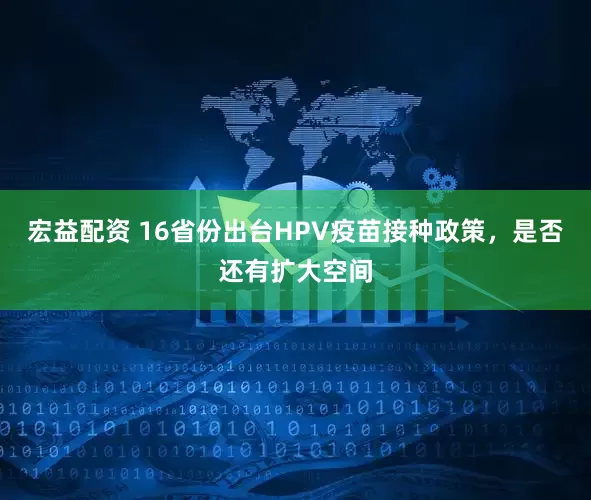 宏益配资 16省份出台HPV疫苗接种政策，是否还有扩大空间