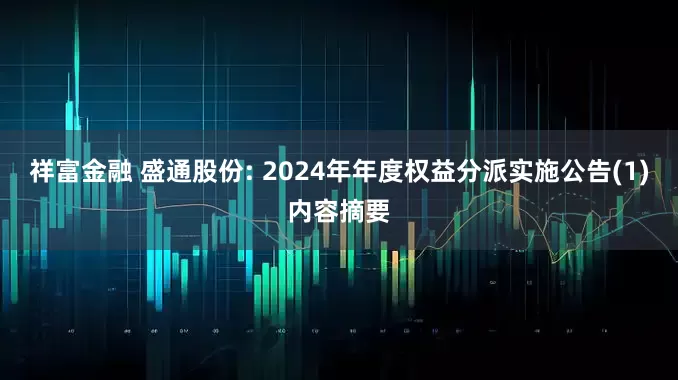 祥富金融 盛通股份: 2024年年度权益分派实施公告(1)内容摘要