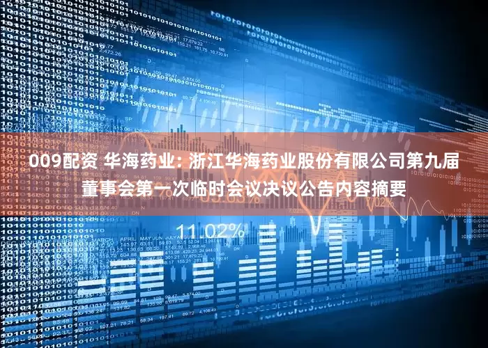 009配资 华海药业: 浙江华海药业股份有限公司第九届董事会第一次临时会议决议公告内容摘要