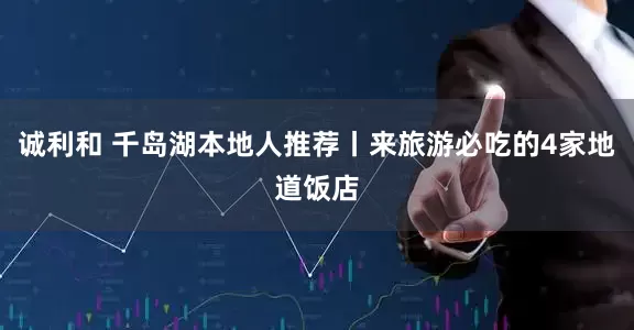 诚利和 千岛湖本地人推荐丨来旅游必吃的4家地道饭店