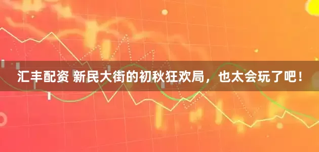 汇丰配资 新民大街的初秋狂欢局，也太会玩了吧！